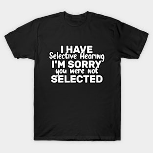 I Have Selective Hearing You Were Not Selected Today T-Shirt